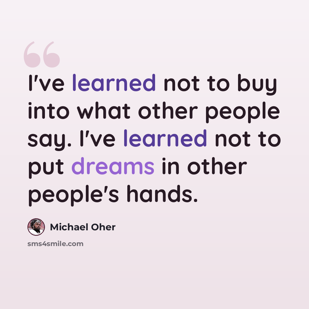 “I've learned not to buy into what other people say. I've learned not to put dreams in other people's hands.” quote by Michael Oher