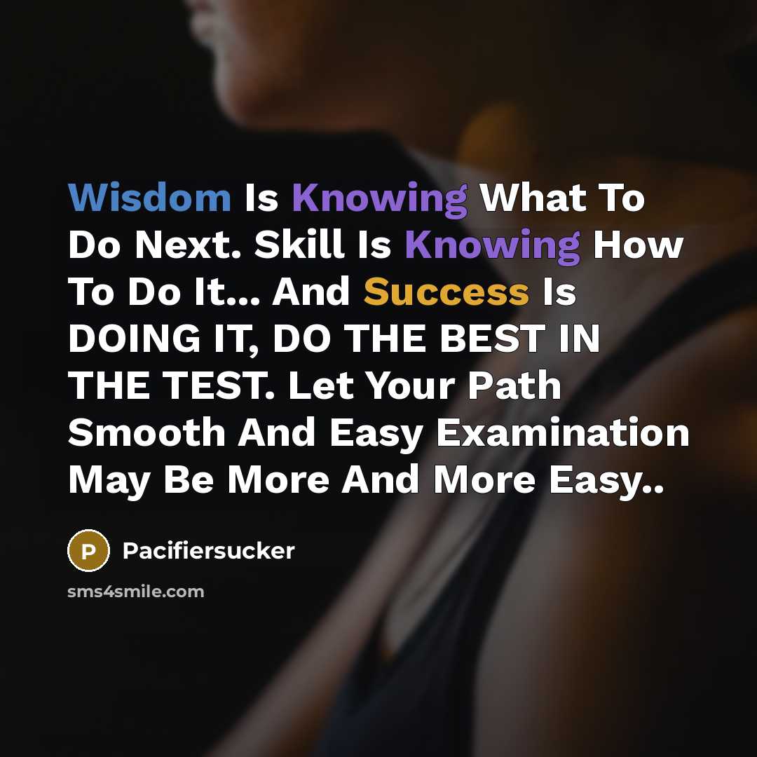 “Wisdom Is Knowing What To Do Next. Skill Is Knowing How To Do It... And Success Is DOING IT, DO THE BEST IN THE TEST. Let Your Path Smooth And Easy Examination May Be More And More Easy..” quote by Pacifiersucker