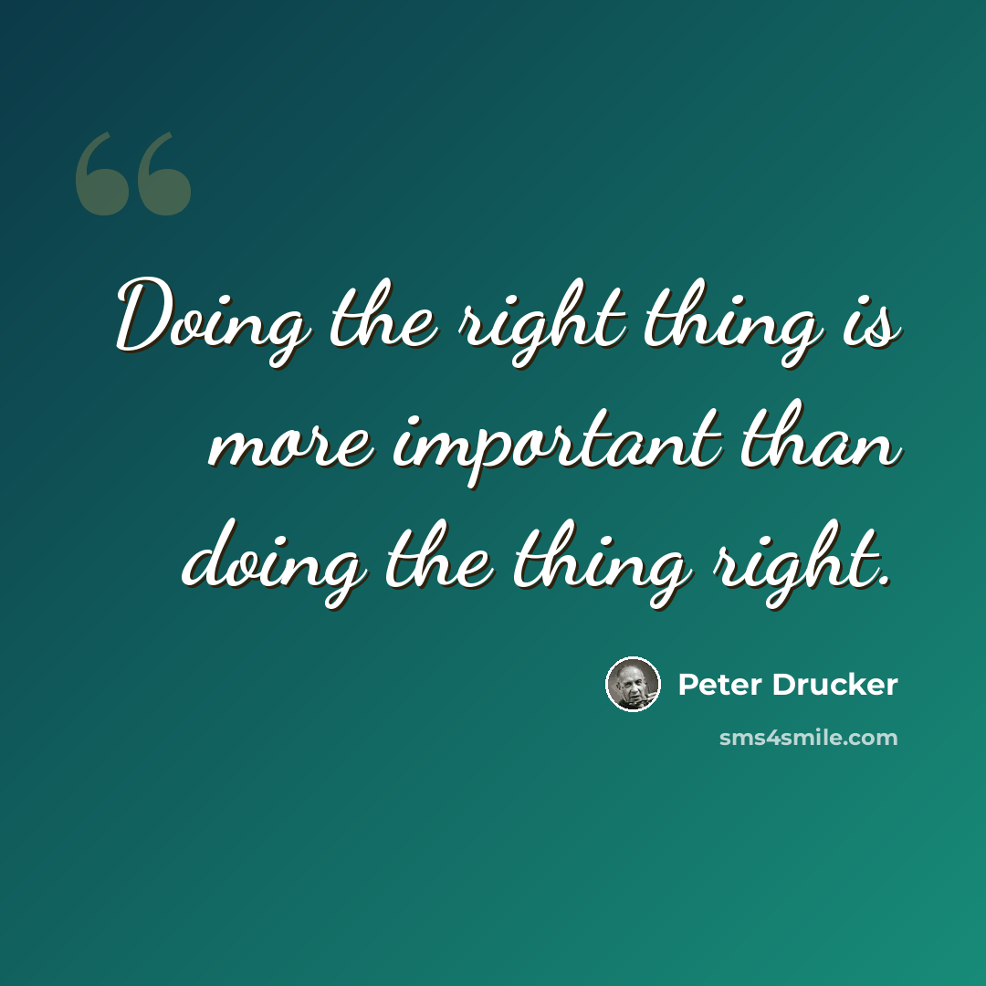 “Doing the right thing is more important than doing the thing right.” quote by Peter Drucker