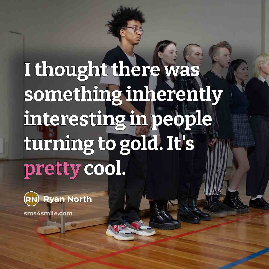 “I thought there was something inherently interesting in people turning to gold. It's pretty cool.” quote by Ryan North