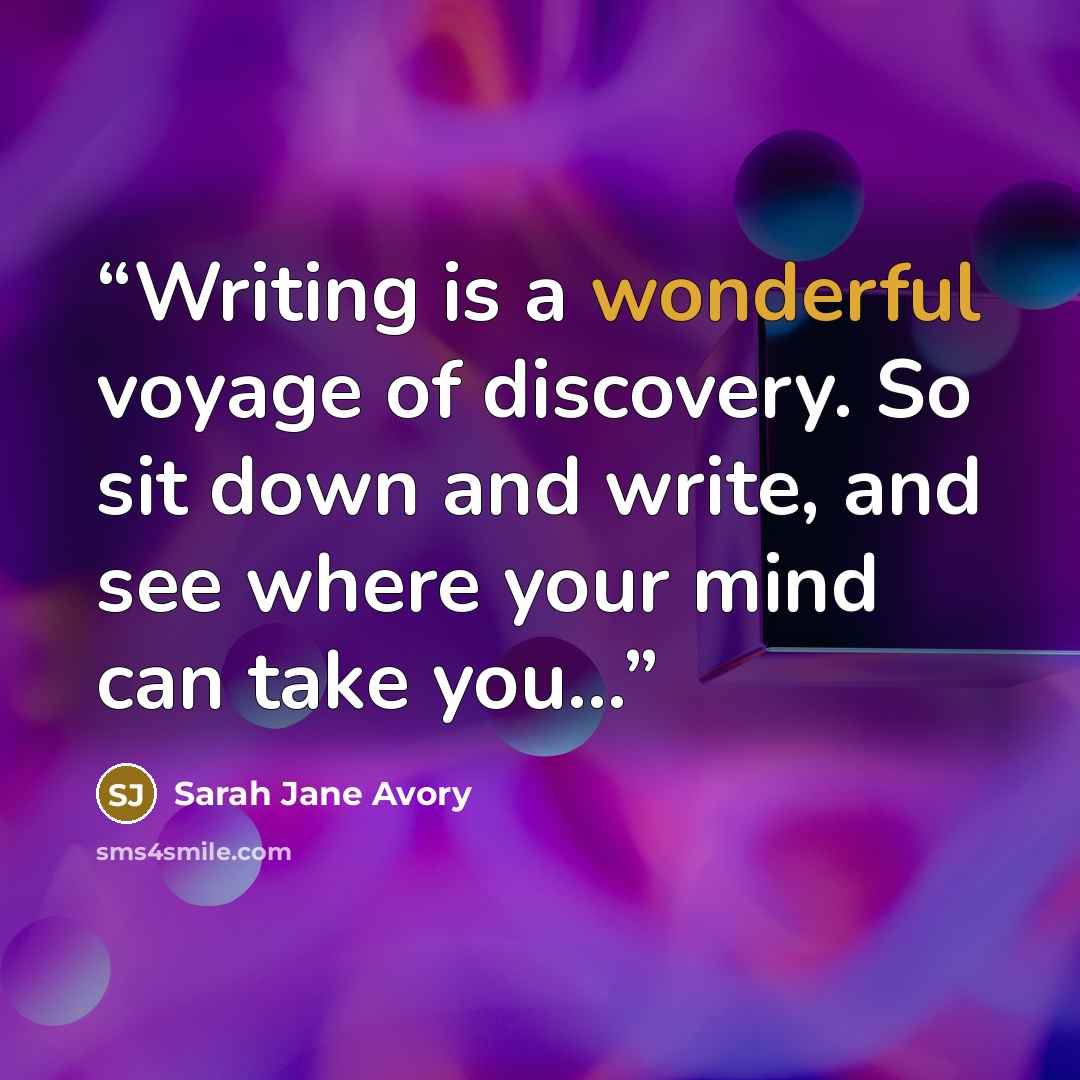 “Writing is a wonderful voyage of discovery. So sit down and write, and see where your mind can take you...” quote by Sarah Jane Avory