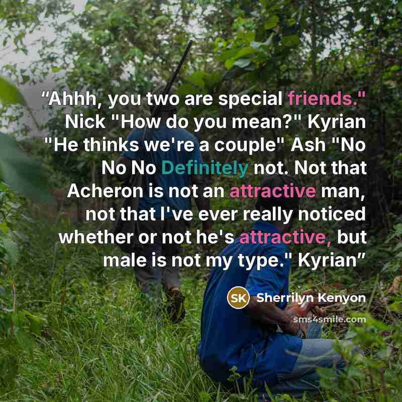 “Ahhh, you two are special friends." Nick "How do you mean?" Kyrian "He thinks we're a couple" Ash "No No No Definitely not. Not that Acheron is not an attractive man, not that I've ever really noticed whether or not he's attractive, but male is not my type." Kyrian” quote by Sherrilyn Kenyon