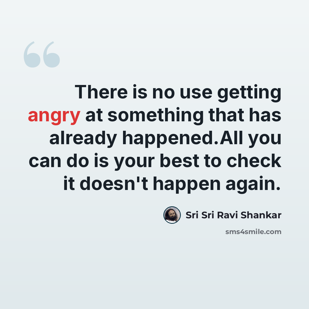 “There is no use getting angry at something that has already happened.All you can do is your best to check it doesn't happen again.” quote by Sri Sri Ravi Shankar