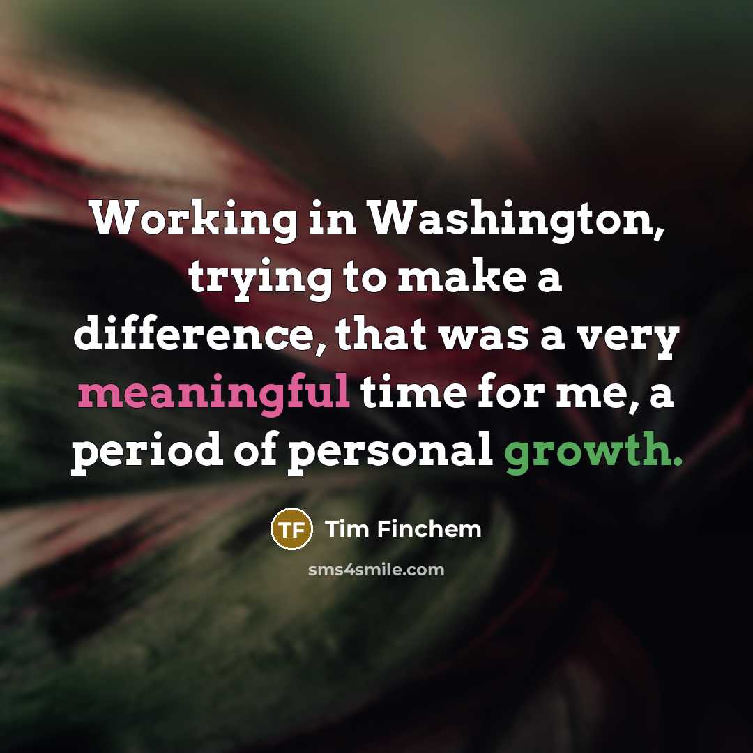 “Working in Washington, trying to make a difference, that was a very meaningful time for me, a period of personal growth.” quote by Tim Finchem