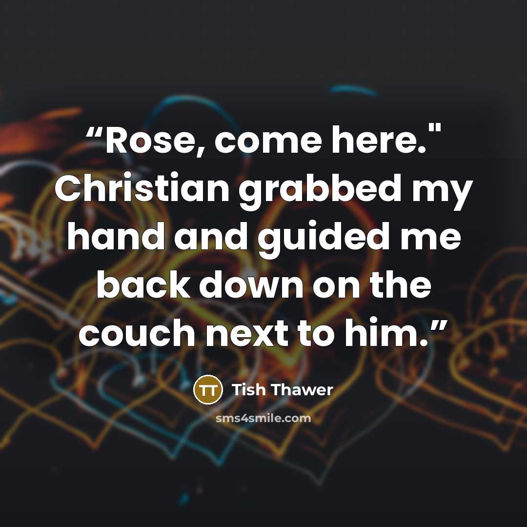 “Rose, come here." Christian grabbed my hand and guided me back down on the couch next to him.” quote by Tish Thawer