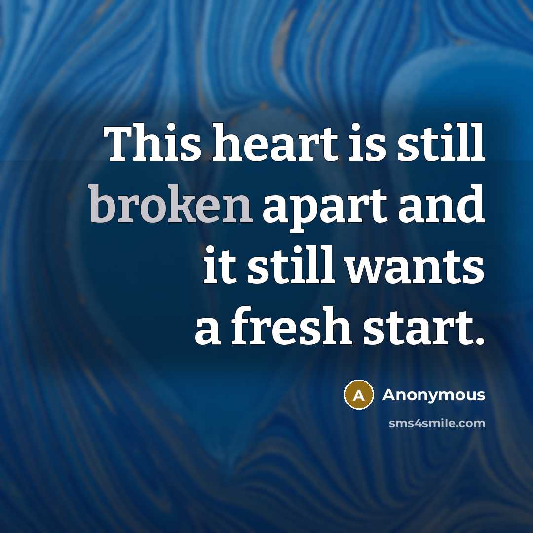 “This heart is still broken apart and it still wants a fresh start.” quote by Anonymous