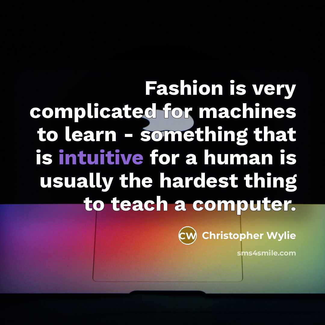 “Fashion is very complicated for machines to learn - something that is intuitive for a human is usually the hardest thing to teach a computer.” quote by Christopher Wylie