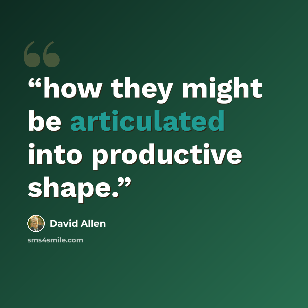“how they might be articulated into productive shape.” quote by David Allen