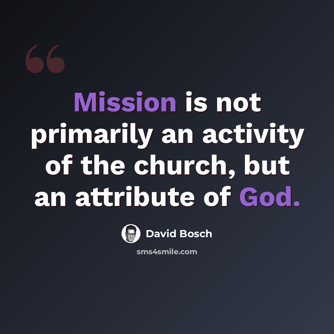 “Mission is not primarily an activity of the church, but an attribute of God.” quote by David Bosch