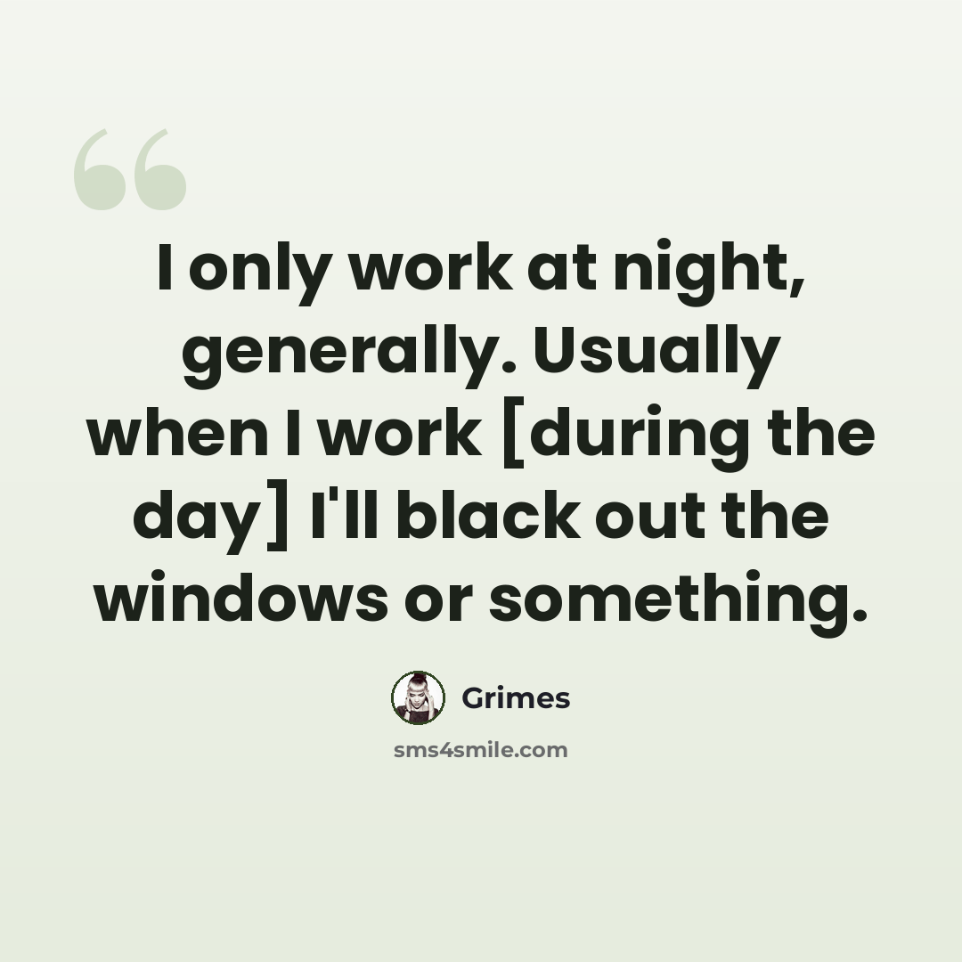 “I only work at night, generally. Usually when I work [during the day] I'll black out the windows or something.” quote by Grimes