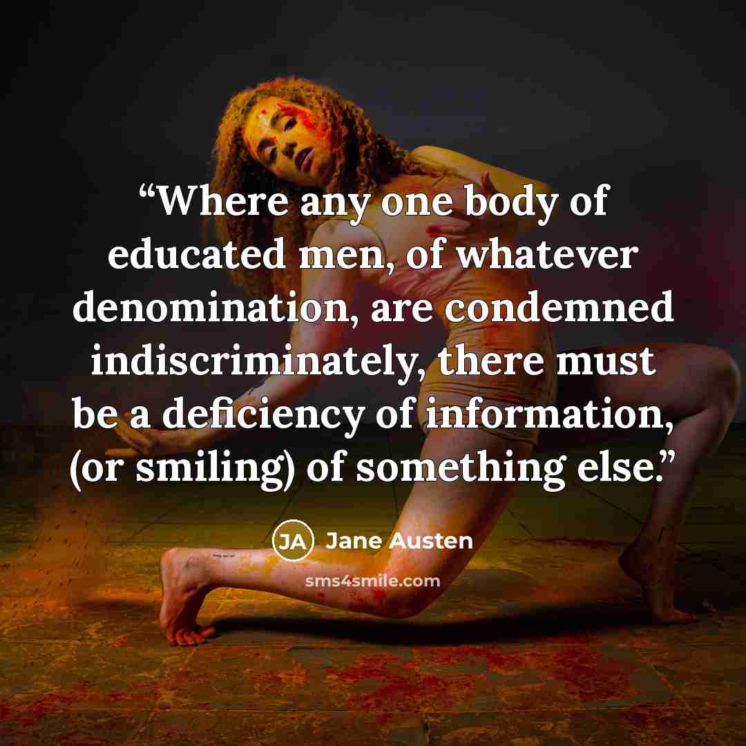 “Where any one body of educated men, of whatever denomination, are condemned indiscriminately, there must be a deficiency of information, (or smiling) of something else.” quote by Jane Austen