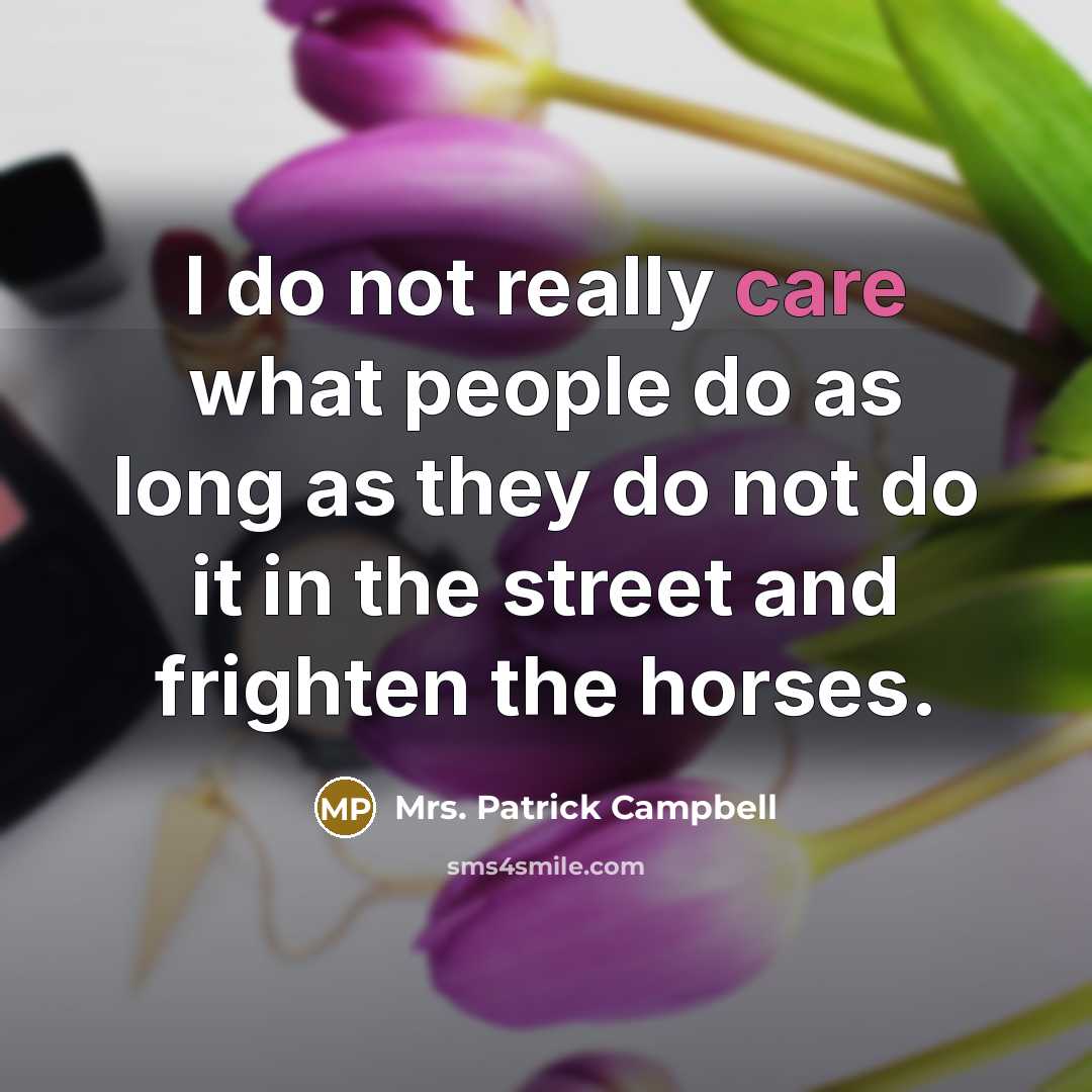 “I do not really care what people do as long as they do not do it in the street and frighten the horses.” quote by Mrs. Patrick Campbell