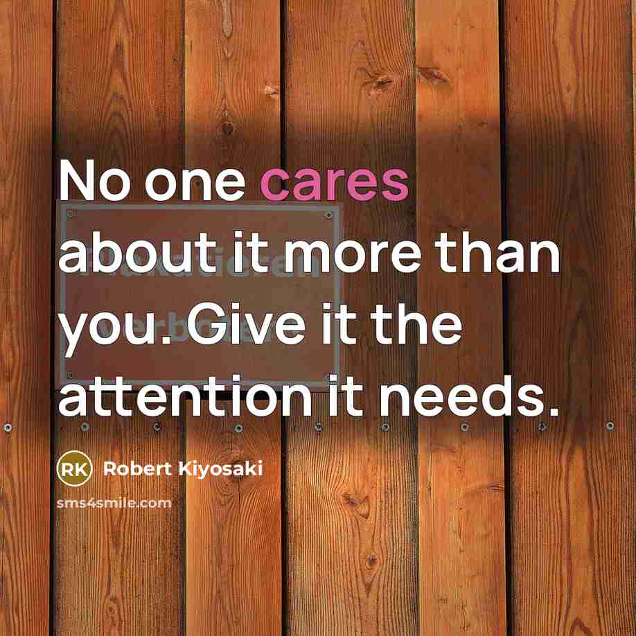 “No one cares about it more than you. Give it the attention it needs.” quote by Robert Kiyosaki