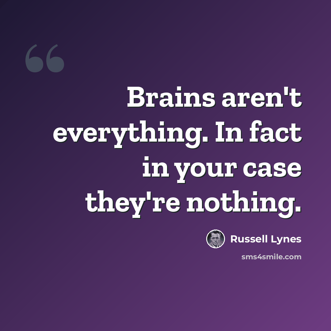“Brains aren't everything. In fact in your case they're nothing.” quote by Russell Lynes