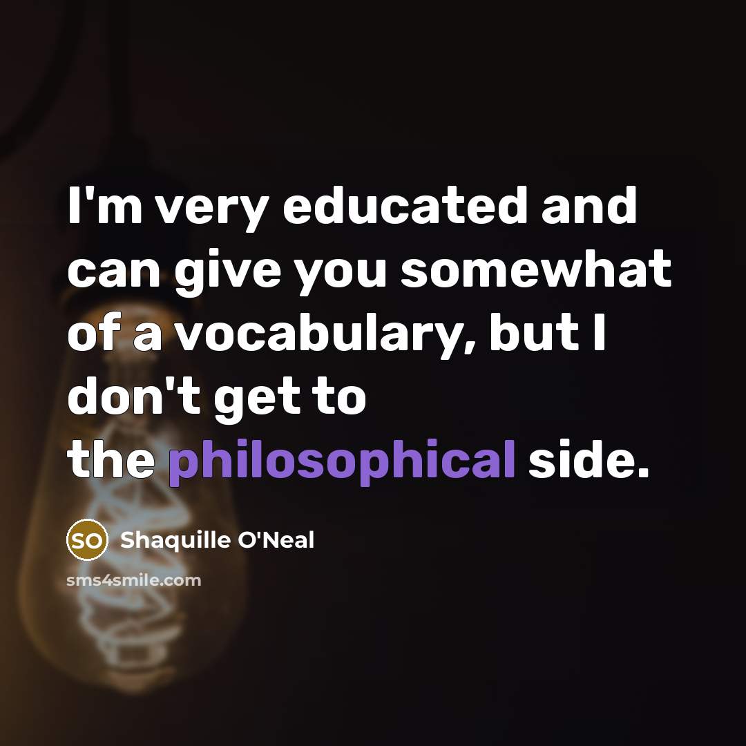 “I'm very educated and can give you somewhat of a vocabulary, but I don't get to the philosophical side.” quote by Shaquille O'Neal