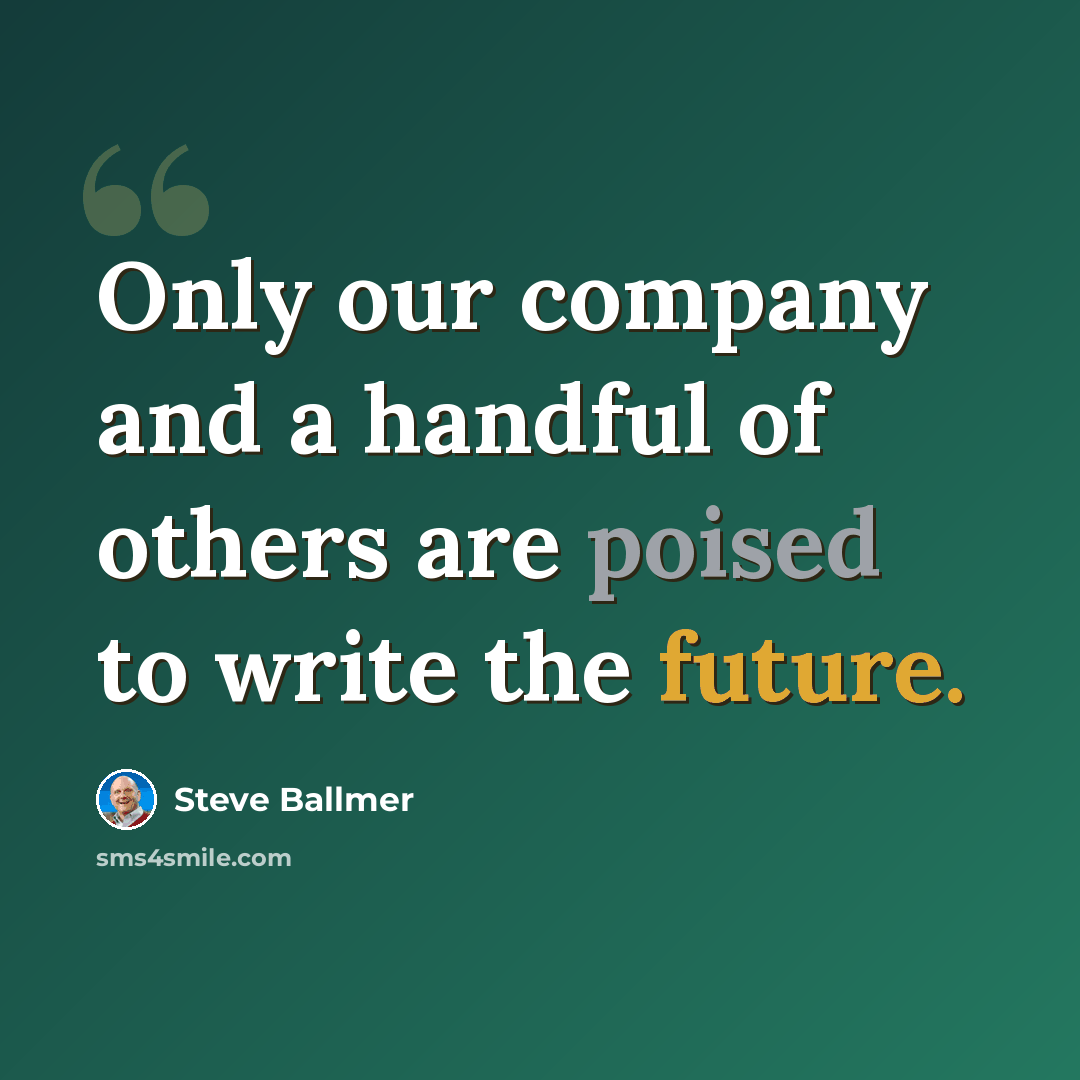 “Only our company and a handful of others are poised to write the future.” quote by Steve Ballmer
