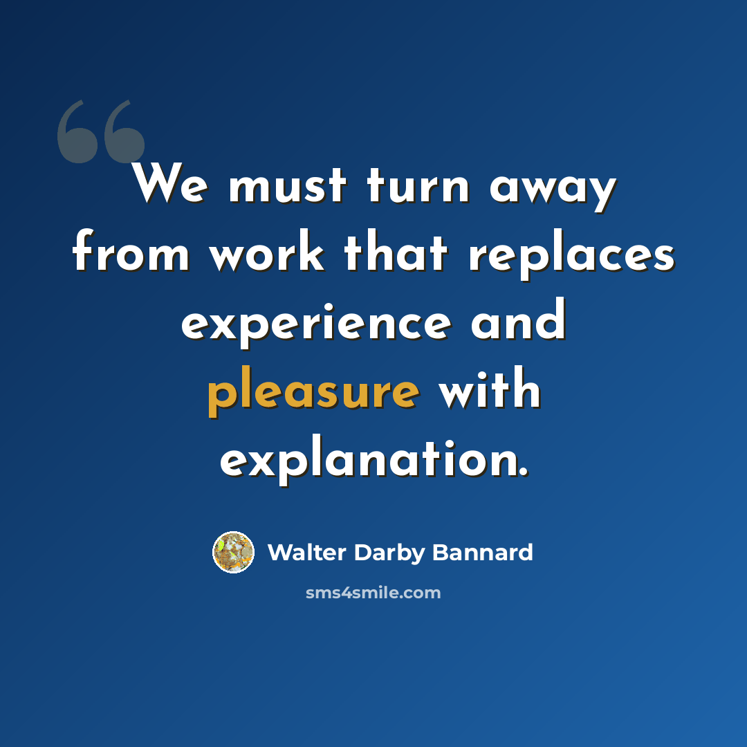 “We must turn away from work that replaces experience and pleasure with explanation.” quote by Walter Darby Bannard