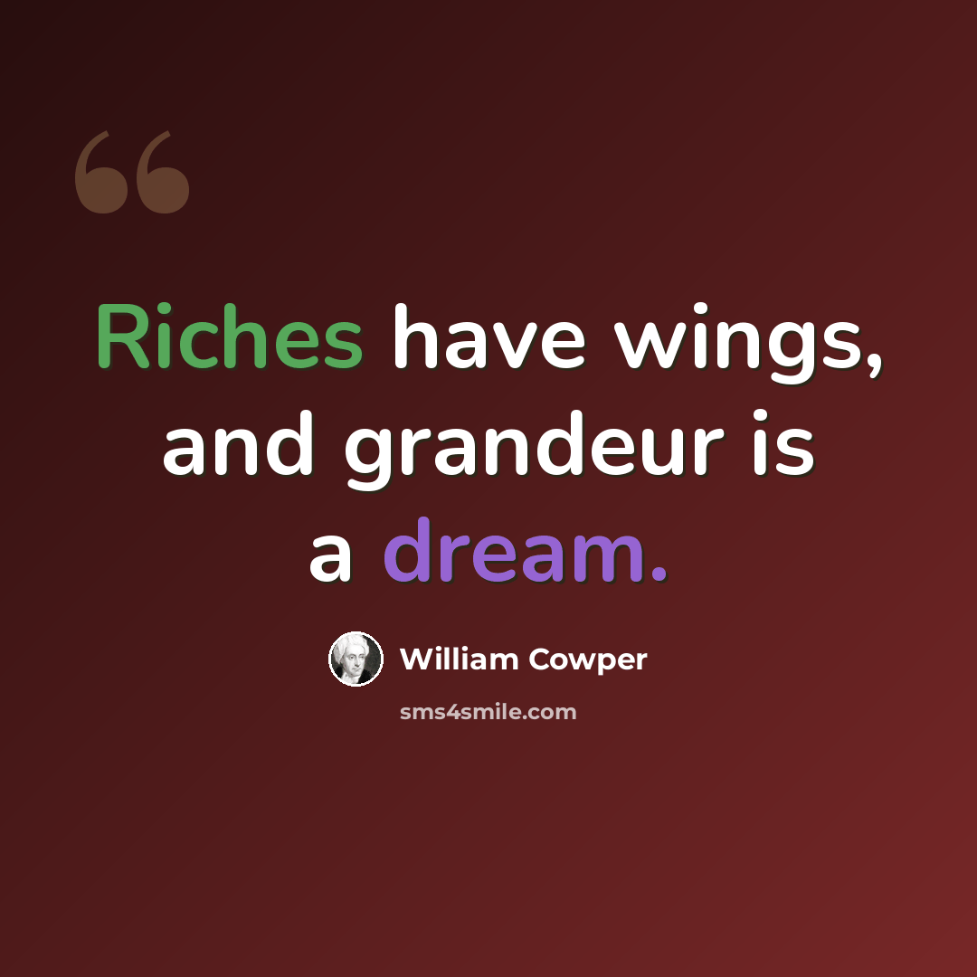“Riches have wings, and grandeur is a dream.” quote by William Cowper
