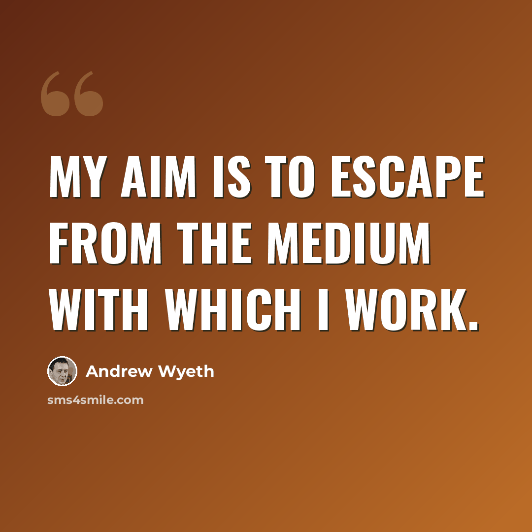 “My aim is to escape from the medium with which I work.” quote by Andrew Wyeth