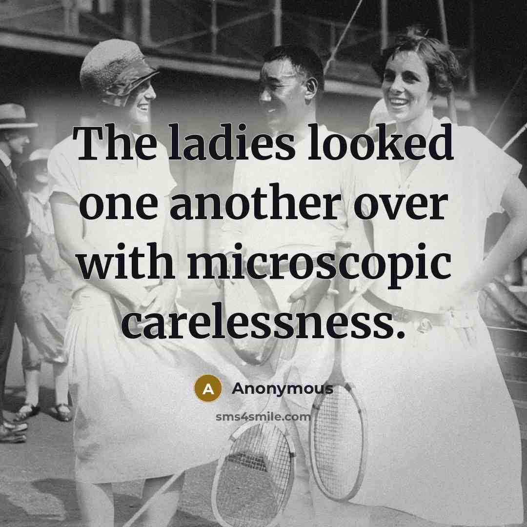 “The ladies looked one another over with microscopic carelessness.” quote by Anonymous