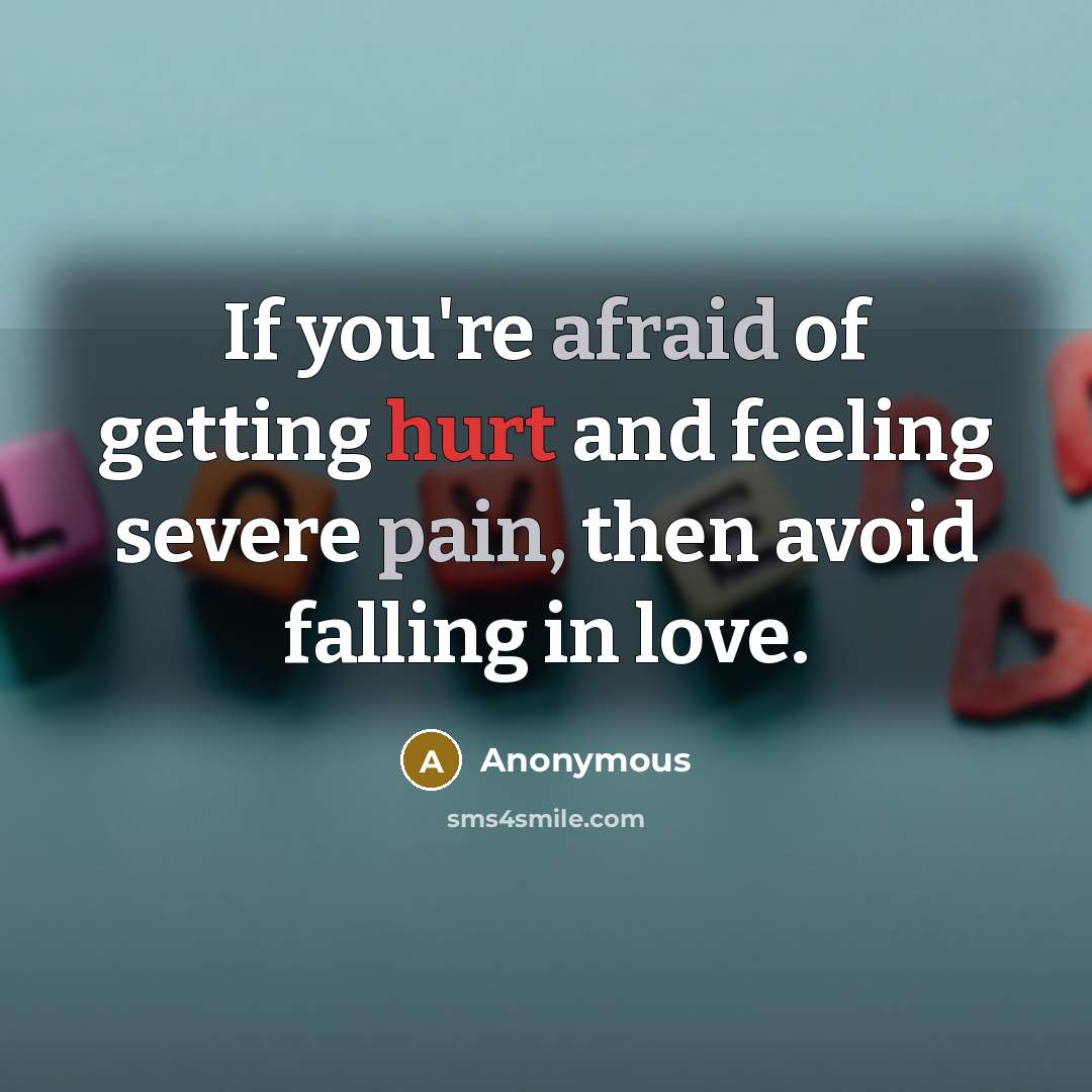 “If you're afraid of getting hurt and feeling severe pain, then avoid falling in love.” quote by Anonymous