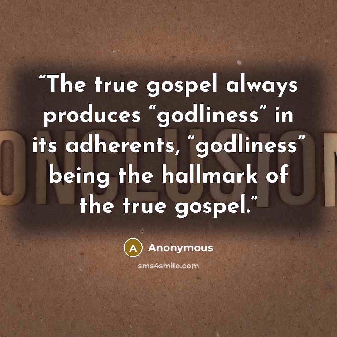 “The true gospel always produces “godliness” in its adherents, “godliness” being the hallmark of the true gospel.” quote by Anonymous
