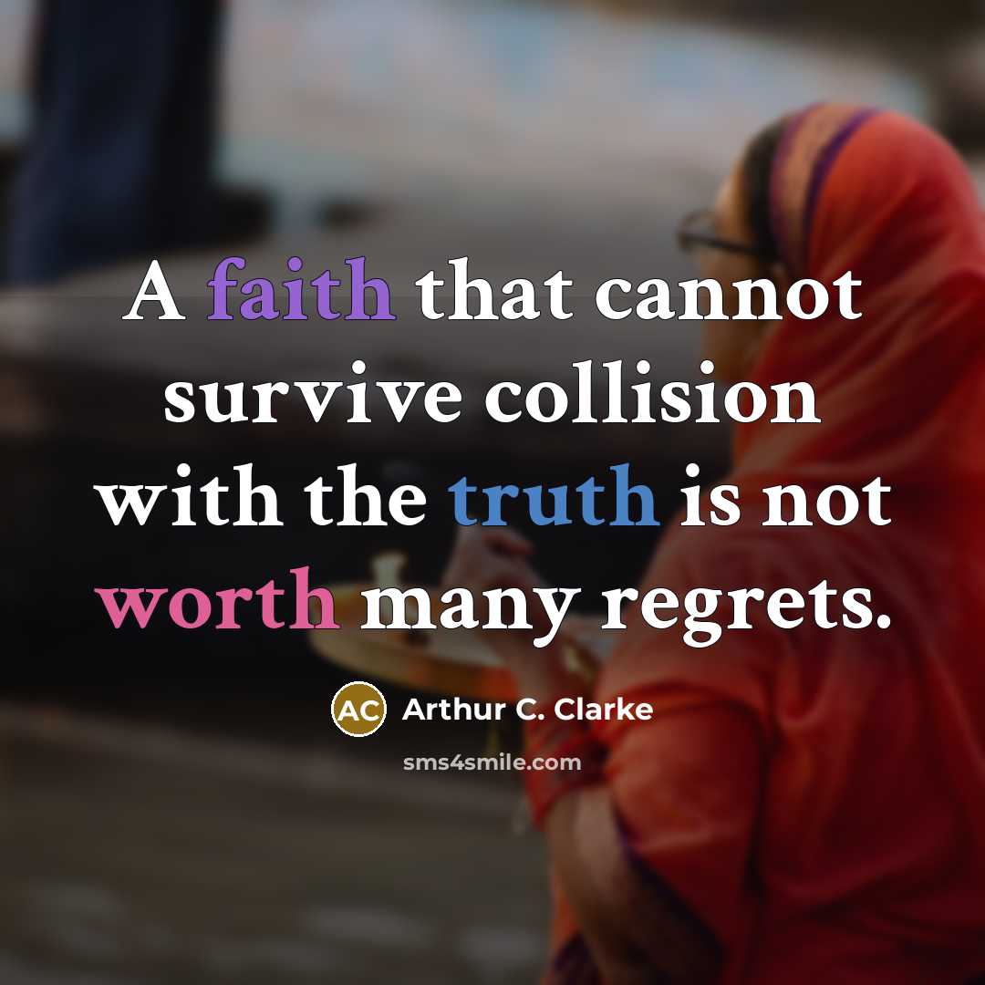 “A faith that cannot survive collision with the truth is not worth many regrets.” quote by Arthur C. Clarke