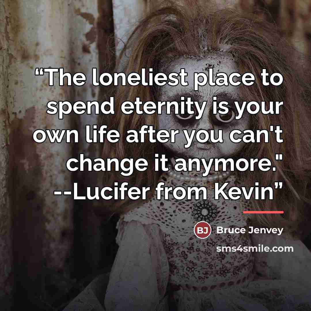 “The loneliest place to spend eternity is your own life after you can't change it anymore." --Lucifer from Kevin” quote by Bruce Jenvey