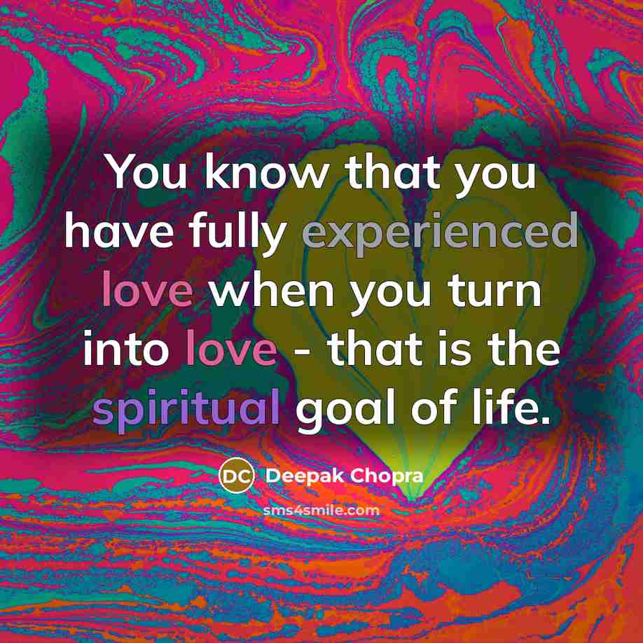“You know that you have fully experienced love when you turn into love - that is the spiritual goal of life.” quote by Deepak Chopra