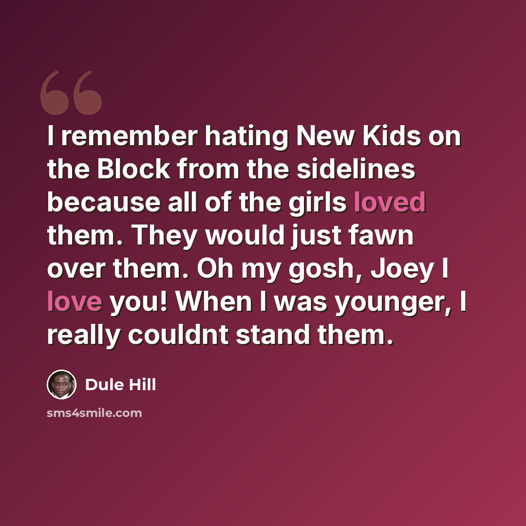“I remember hating New Kids on the Block from the sidelines because all of the girls loved them. They would just fawn over them. Oh my gosh, Joey I love you! When I was younger, I really couldnt stand them.” quote by Dule Hill
