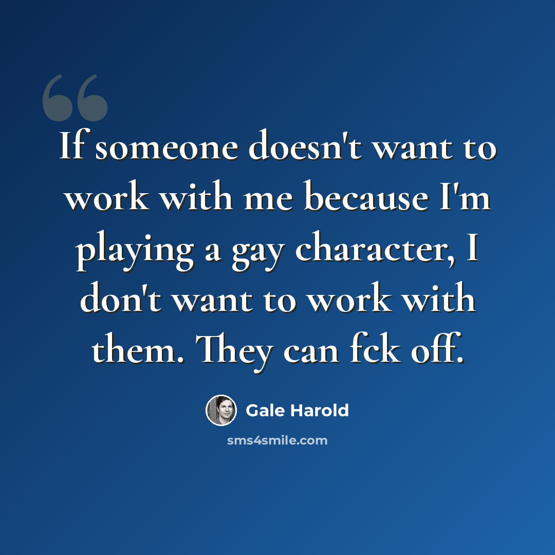 “If someone doesn't want to work with me because I'm playing a gay character, I don't want to work with them. They can fck off.” quote by Gale Harold
