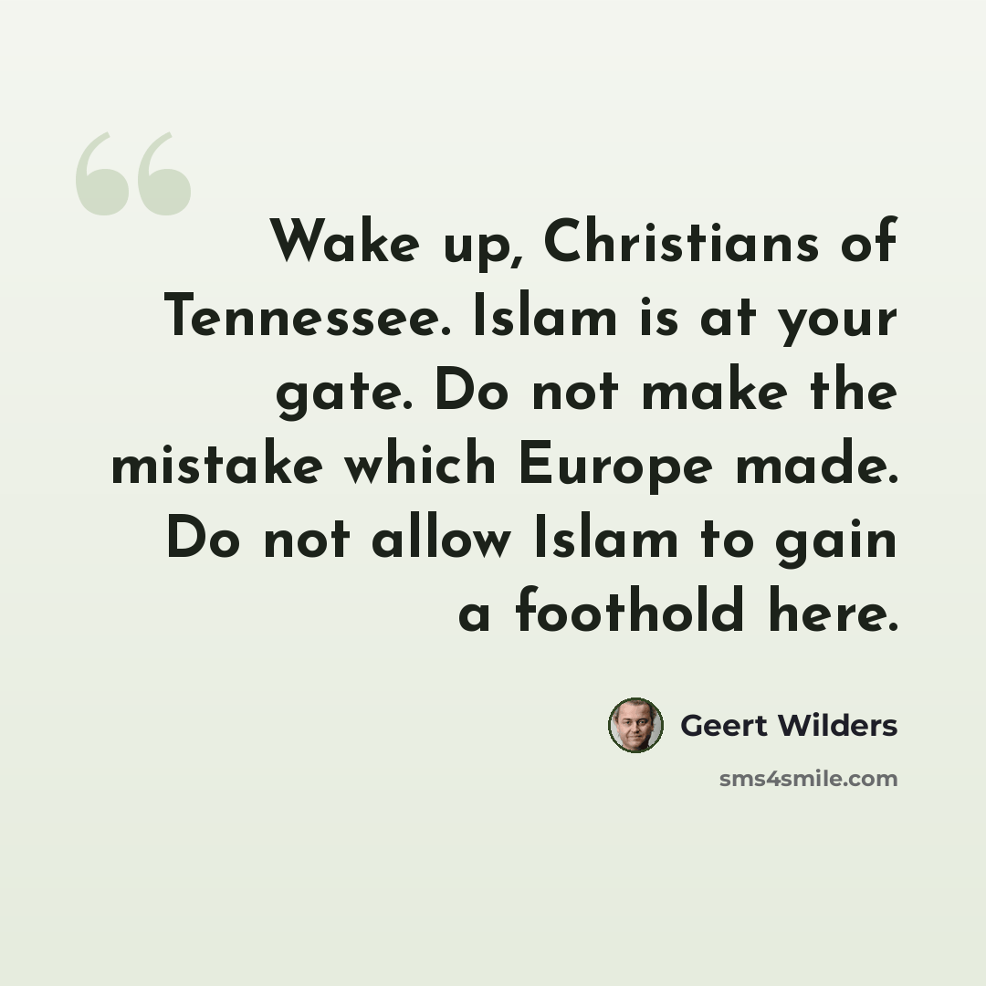 “Wake up, Christians of Tennessee. Islam is at your gate. Do not make the mistake which Europe made. Do not allow Islam to gain a foothold here.” quote by Geert Wilders