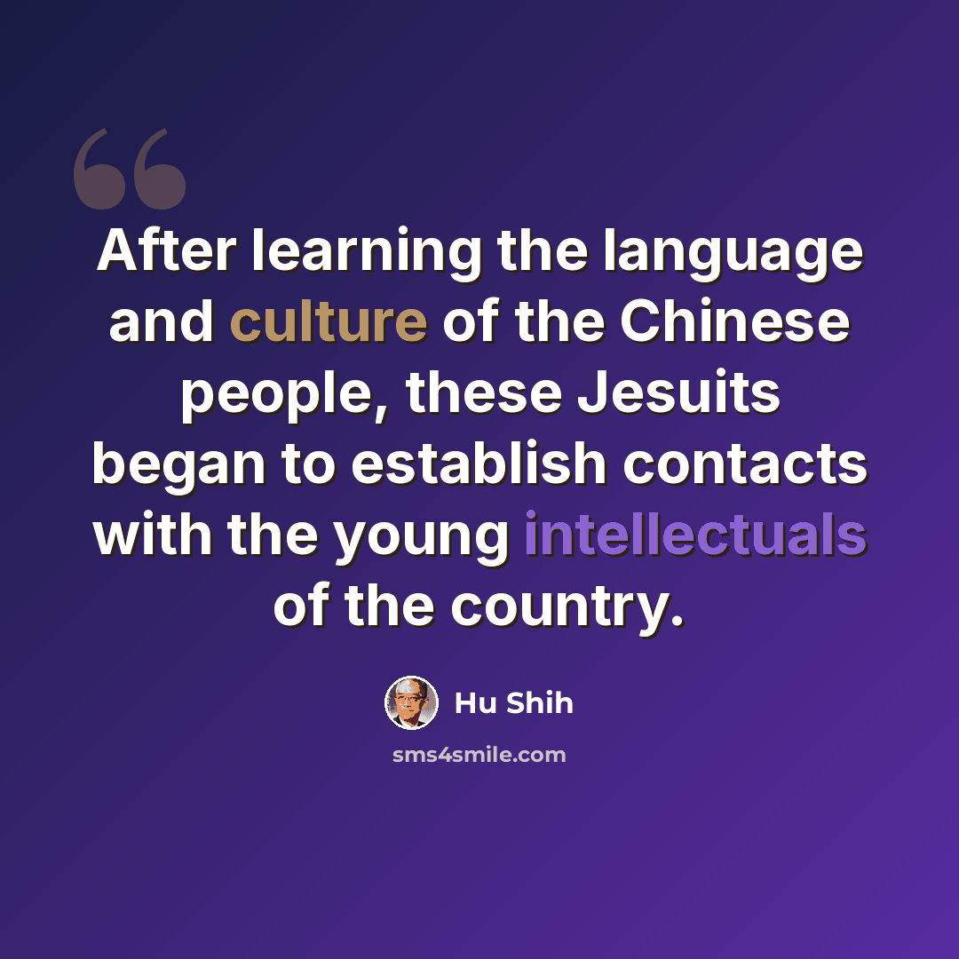 “After learning the language and culture of the Chinese people, these Jesuits began to establish contacts with the young intellectuals of the country.” quote by Hu Shih