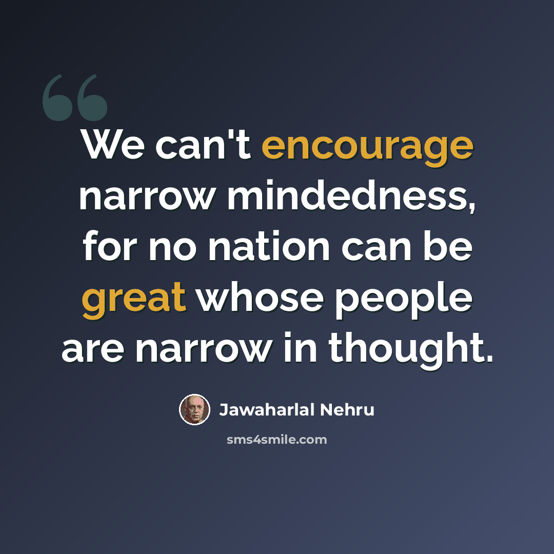 “We can't encourage narrow mindedness, for no nation can be great whose people are narrow in thought.” quote by Jawaharlal Nehru
