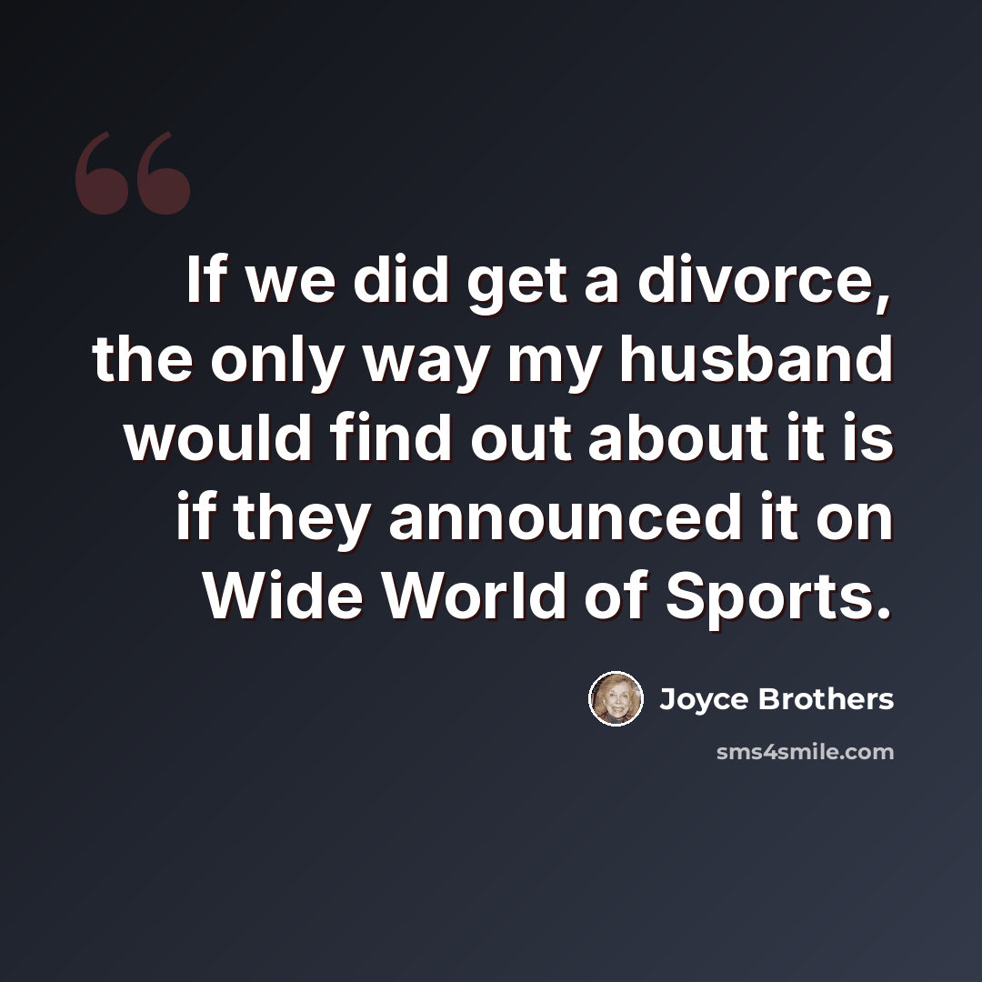 “If we did get a divorce, the only way my husband would find out about it is if they announced it on Wide World of Sports.” quote by Joyce Brothers