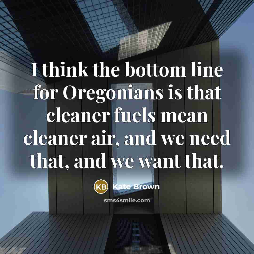 “I think the bottom line for Oregonians is that cleaner fuels mean cleaner air, and we need that, and we want that.” quote by Kate Brown