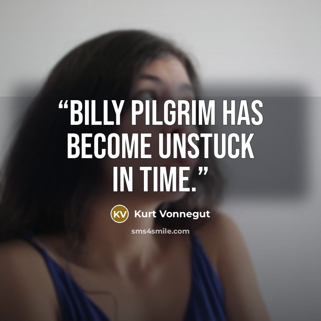 “Billy Pilgrim has become unstuck in time.” quote by Kurt Vonnegut