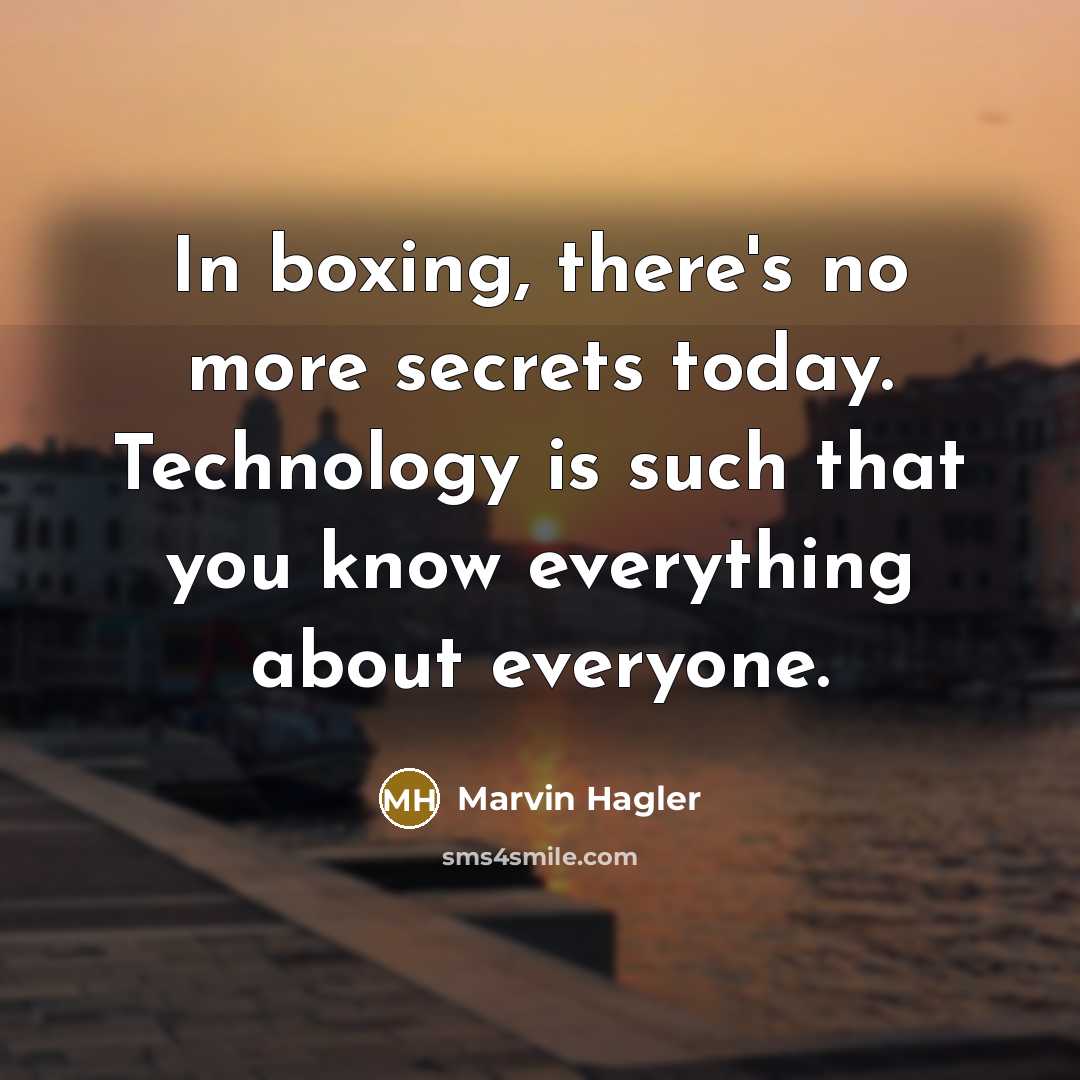 “In boxing, there's no more secrets today. Technology is such that you know everything about everyone.” quote by Marvin Hagler