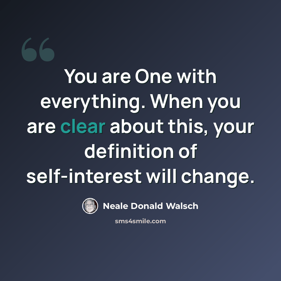 “You are One with everything. When you are clear about this, your definition of self-interest will change.” quote by Neale Donald Walsch