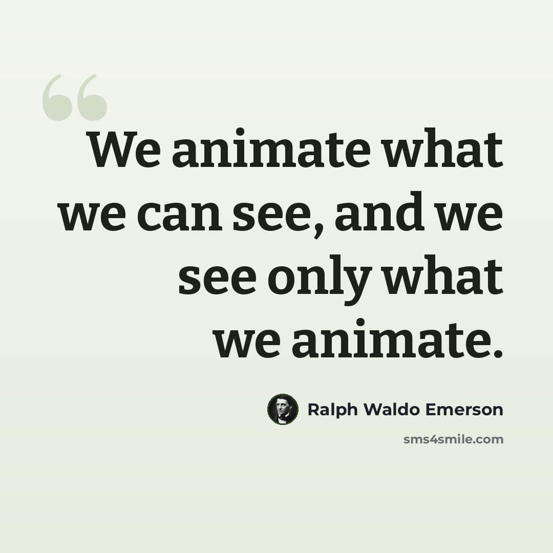 “We animate what we can see, and we see only what we animate.” quote by Ralph Waldo Emerson
