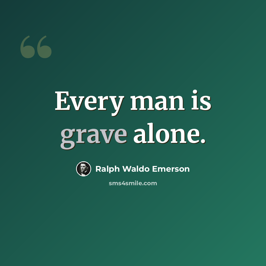 “Every man is grave alone.” quote by Ralph Waldo Emerson