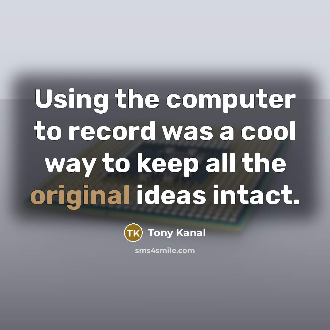 “Using the computer to record was a cool way to keep all the original ideas intact.” quote by Tony Kanal