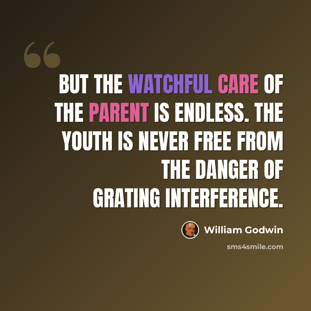 “But the watchful care of the parent is endless. The youth is never free from the danger of grating interference.” quote by William Godwin
