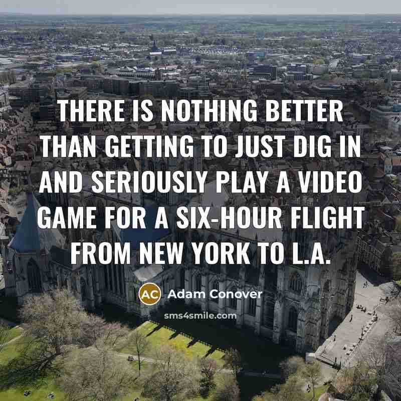 “There is nothing better than getting to just dig in and seriously play a video game for a six-hour flight from New York to L.A.” quote by Adam Conover