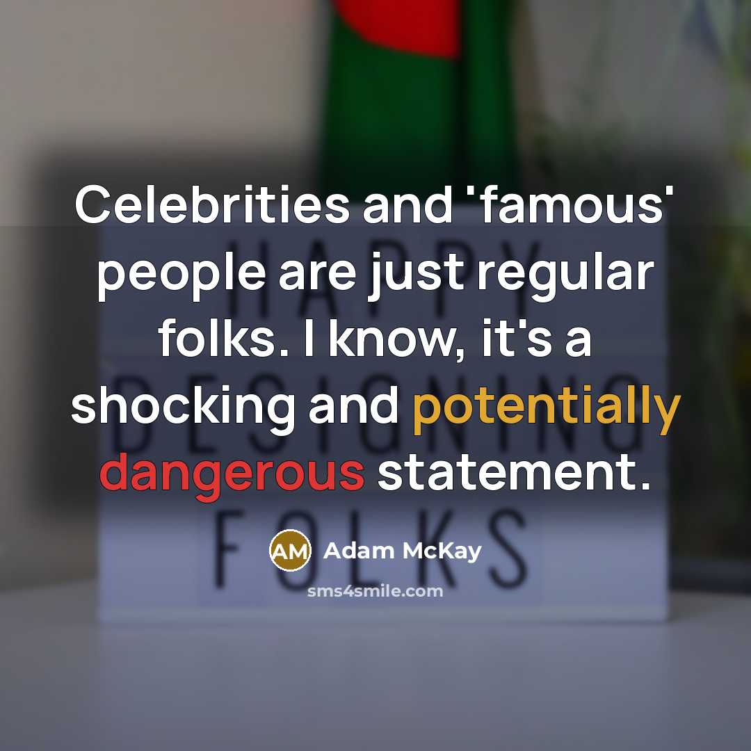 “Celebrities and 'famous' people are just regular folks. I know, it's a shocking and potentially dangerous statement.” quote by Adam McKay