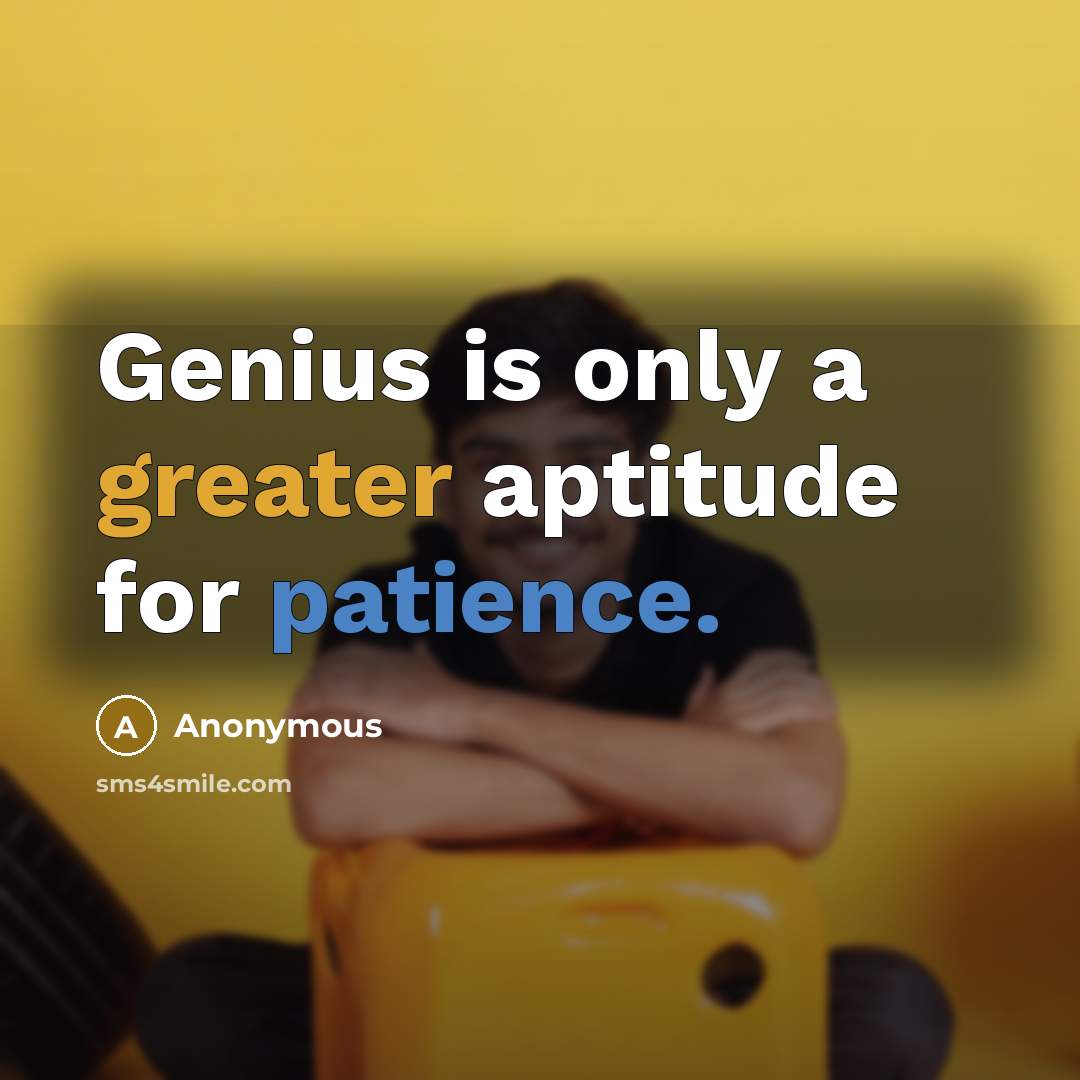 “Genius is only a greater aptitude for patience.” quote by Anonymous