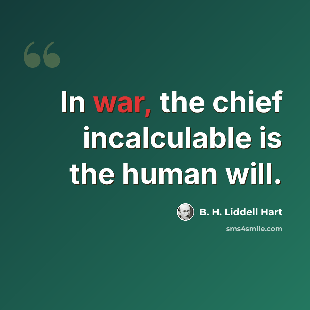“In war, the chief incalculable is the human will.” quote by B. H. Liddell Hart