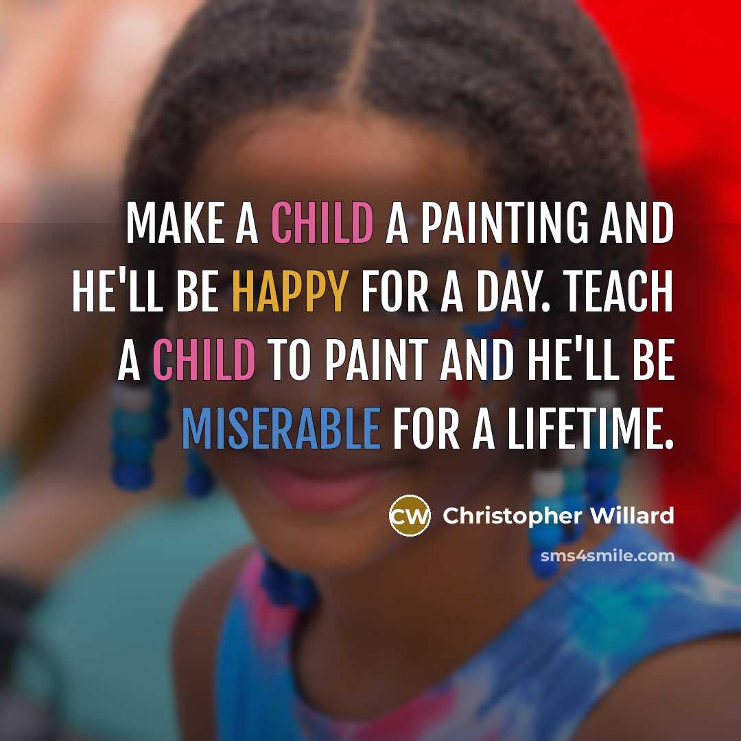 “Make a child a painting and he'll be happy for a day. Teach a child to paint and he'll be miserable for a lifetime.” quote by Christopher Willard