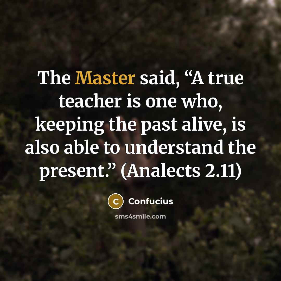 “The Master said, “A true teacher is one who, keeping the past alive, is also able to understand the present.” (Analects 2.11)” quote by Confucius