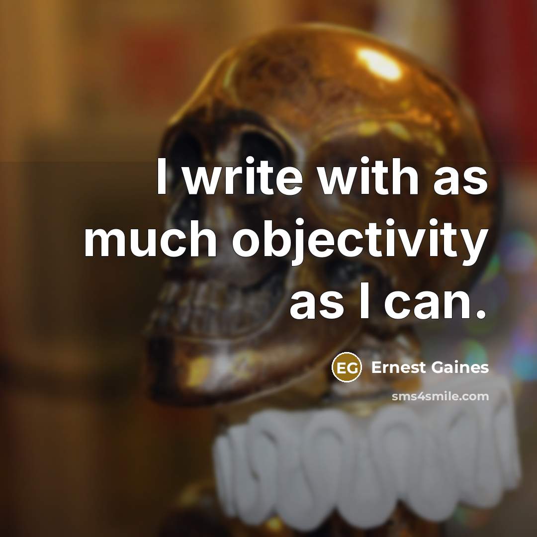 “I write with as much objectivity as I can.” quote by Ernest Gaines
